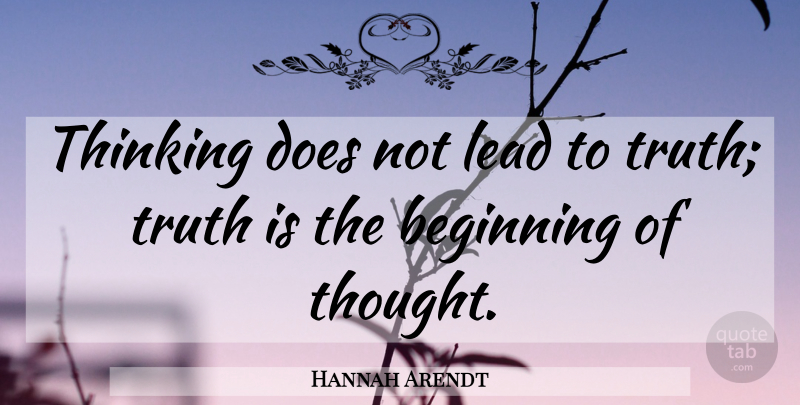 Hannah Arendt Quote About Thinking, Doe, Truth Is: Thinking Does Not Lead To...