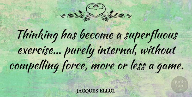 Jacques Ellul Quote About Exercise, Thinking, Games: Thinking Has Become A Superfluous...