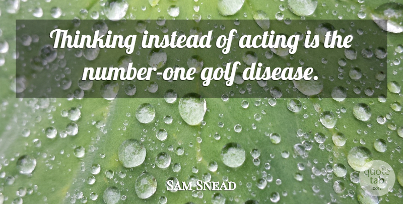 Sam Snead Quote About Golf, Thinking, Numbers: Thinking Instead Of Acting Is...