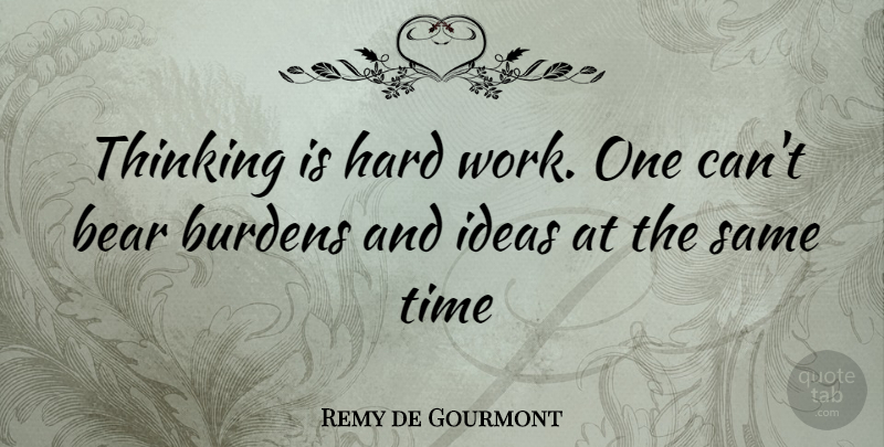 Remy de Gourmont Quote About Hard Work, Thinking, Ideas: Thinking Is Hard Work One...