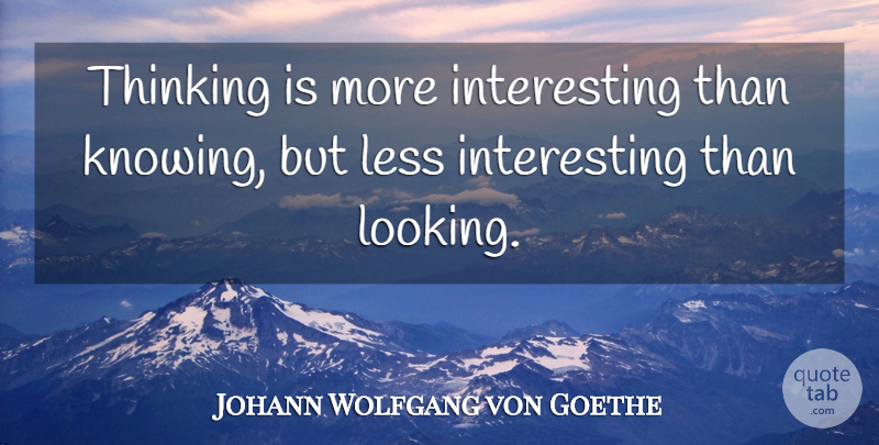 Johann Wolfgang von Goethe Quote About Knowledge, Thinking, Knowing: Thinking Is More Interesting Than...