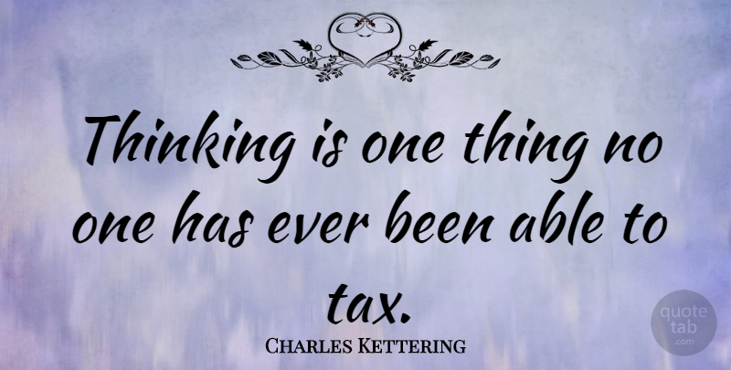 Charles Kettering Quote About Thinking, Able, Taxation: Thinking Is One Thing No...