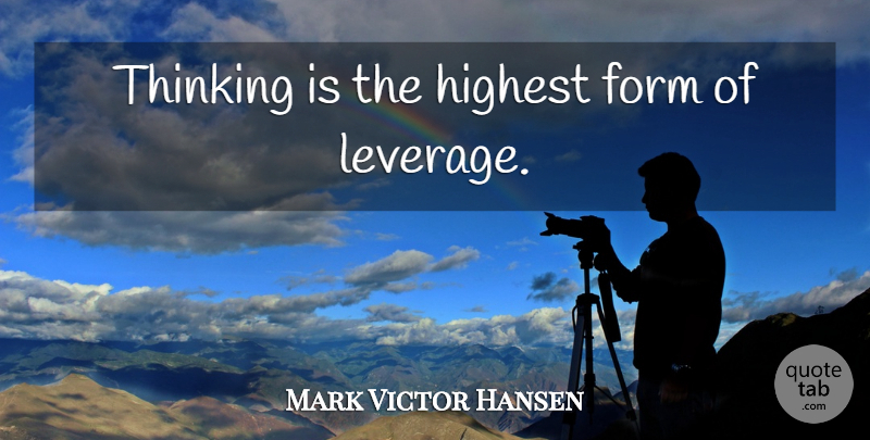 Mark Victor Hansen Quote About Thinking, Form, Highest: Thinking Is The Highest Form...