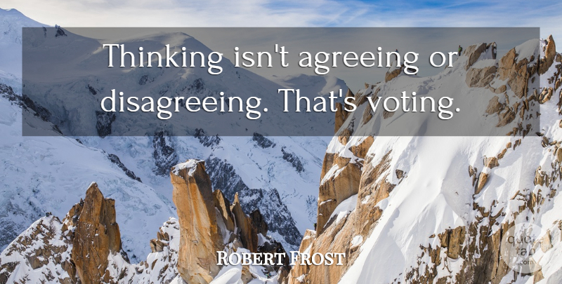 Robert Frost: Thinking isn't agreeing or disagreeing. That's voting. |  QuoteTab