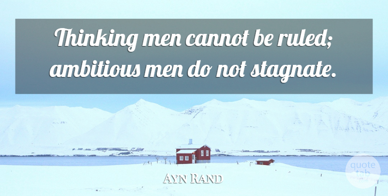 Ayn Rand Quote About Men, Thinking, Ambitious: Thinking Men Cannot Be Ruled...