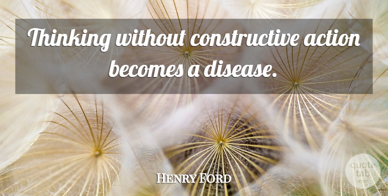 Henry Ford Quote About Thinking, Disease, Action: Thinking Without Constructive Action Becomes...