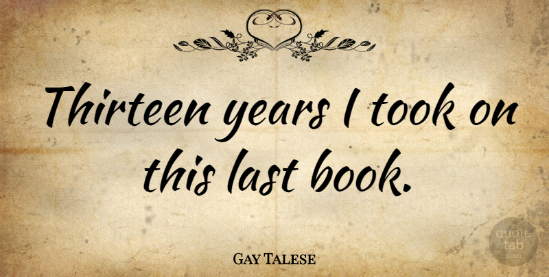 Gay Talese Quote About Book, Years, Lasts: Thirteen Years I Took On...