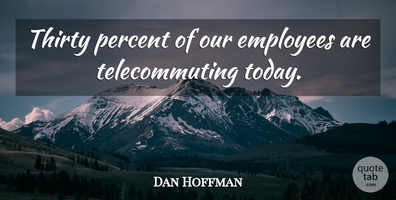 Dan Hoffman Quote About Employees, Percent, Thirty: Thirty Percent Of Our Employees...