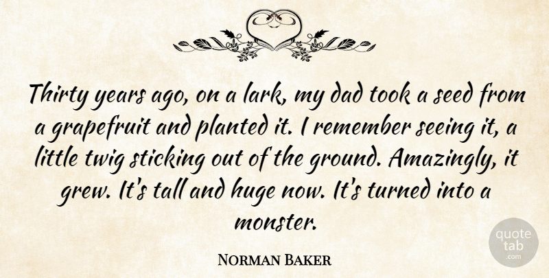 Norman Baker Quote About Dad, Huge, Remember, Seed, Seeing: Thirty Years Ago On A...