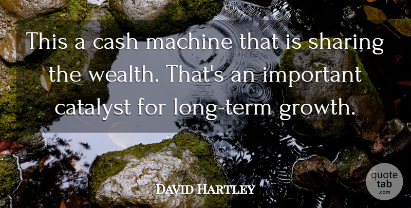 David Hartley Quote About Cash, Catalyst, Machine, Sharing: This A Cash Machine That...