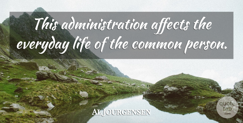 Al Jourgensen Quote About Common, Life: This Administration Affects The Everyday...