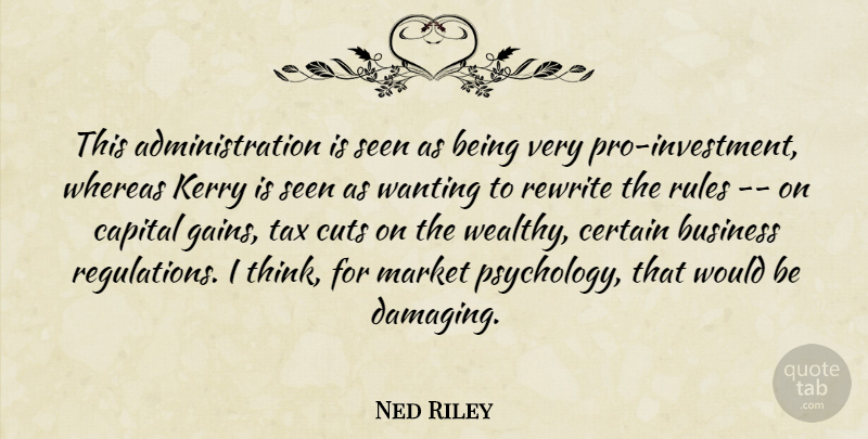 Ned Riley Quote About Business, Capital, Certain, Cuts, Kerry: This Administration Is Seen As...
