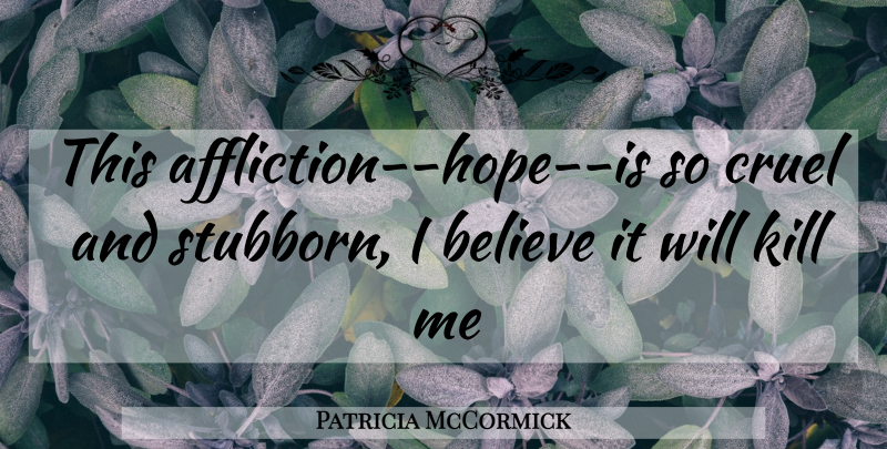 Patricia McCormick Quote About Life, Believe, Stubborn: This Affliction Hope Is So...