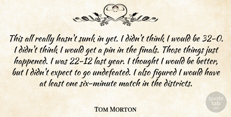 Tom Morton Quote About Expect, Figured, Last, Match, Pin: This All Really Hasnt Sunk...