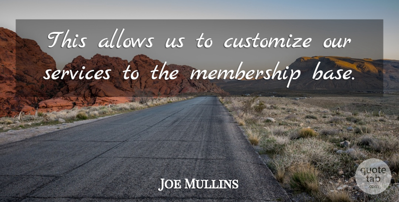Joe Mullins Quote About Membership, Services: This Allows Us To Customize...