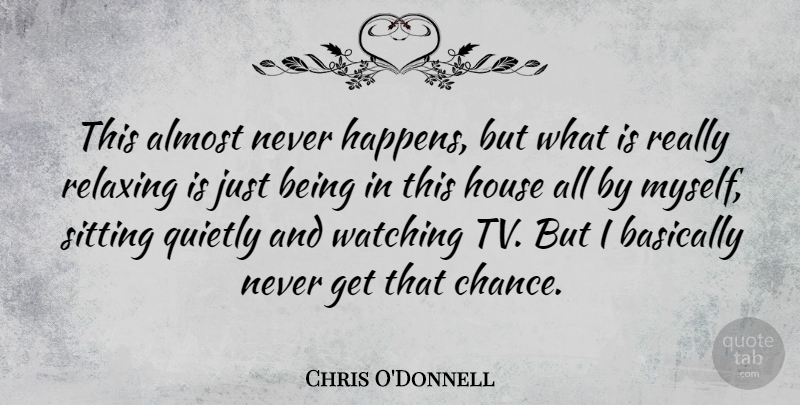 Chris O'Donnell Quote About Almost, Basically, Chance, Quietly, Relaxing: This Almost Never Happens But...