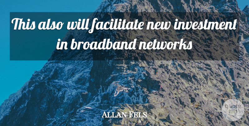 Allan Fels Quote About Broadband, Facilitate, Investment, Networks: This Also Will Facilitate New...