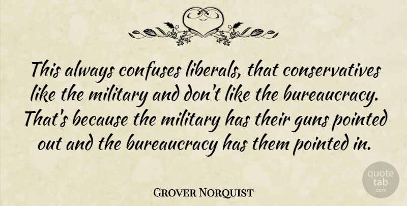 Grover Norquist Quote About Military, Gun, Bureaucracy: This Always Confuses Liberals That...