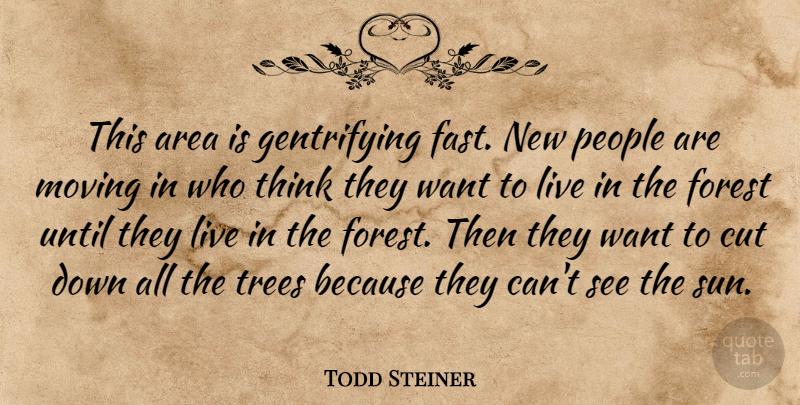 Todd Steiner Quote About Area, Cut, Forest, Moving, People: This Area Is Gentrifying Fast...