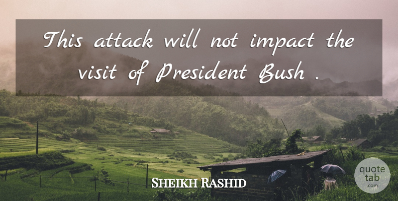 Sheikh Rashid Quote About Attack, Bush, Impact, President, Visit: This Attack Will Not Impact...