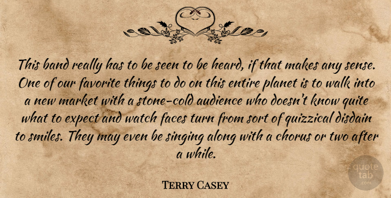 Terry Casey Quote About Along, Audience, Band, Chorus, Disdain: This Band Really Has To...