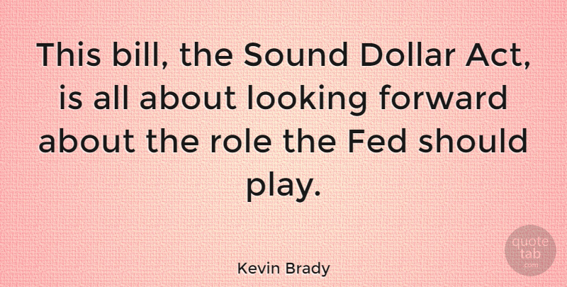 Kevin Brady Quote About Play, Roles, Bills: This Bill The Sound Dollar...