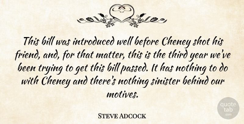 Steve Adcock Quote About Behind, Bill, Introduced, Shot, Sinister: This Bill Was Introduced Well...