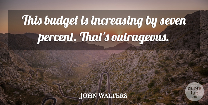 John Walters Quote About Budget, Increasing, Seven: This Budget Is Increasing By...