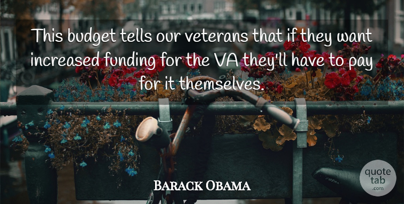 Barack Obama Quote About Budget, Funding, Increased, Pay, Tells: This Budget Tells Our Veterans...