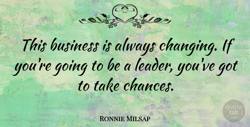Ronnie Milsap Quote About Leader, Chance, Take A Chance: This Business Is Always Changing...