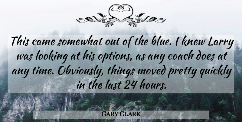 Gary Clark Quote About Came, Coach, Knew, Larry, Last: This Came Somewhat Out Of...