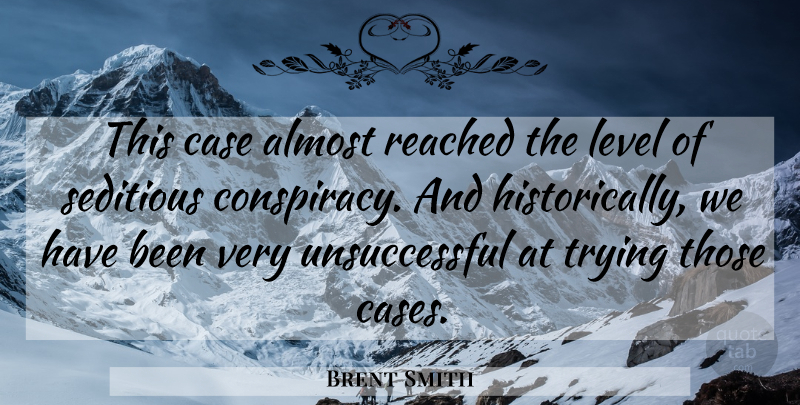 Brent Smith Quote About Almost, Case, Level, Reached, Trying: This Case Almost Reached The...