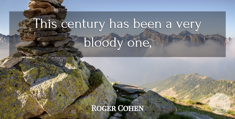 Roger Cohen Quote About Blood, Bloody, Century: This Century Has Been A...