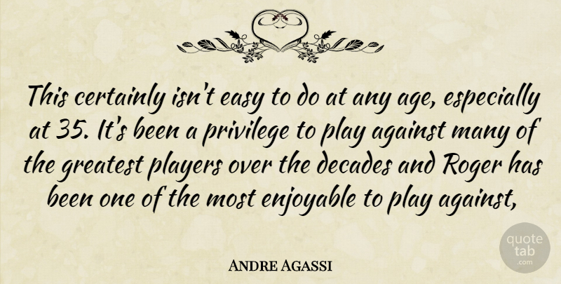 Andre Agassi Quote About Against, Certainly, Decades, Easy, Enjoyable: This Certainly Isnt Easy To...