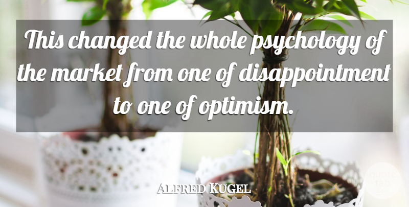 Alfred Kugel Quote About Changed, Market, Psychology: This Changed The Whole Psychology...