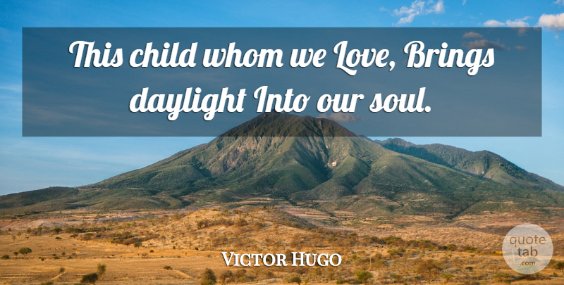 Victor Hugo Quote About Children, Soul, Daylight: This Child Whom We Love...