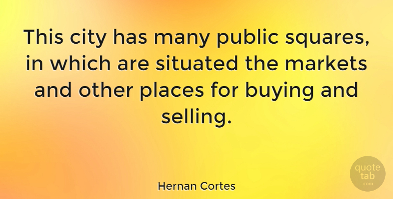 Hernan Cortes Quote About Markets, Places, Public: This City Has Many Public...