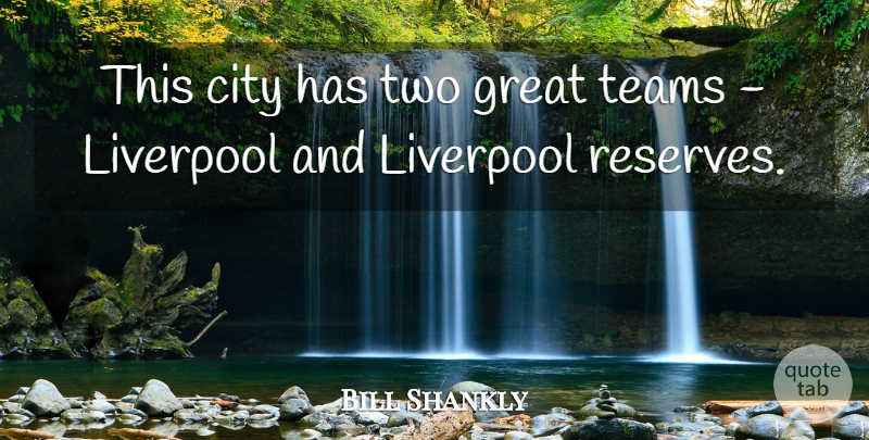 Bill Shankly Quote About Team, Cities, Two: This City Has Two Great...