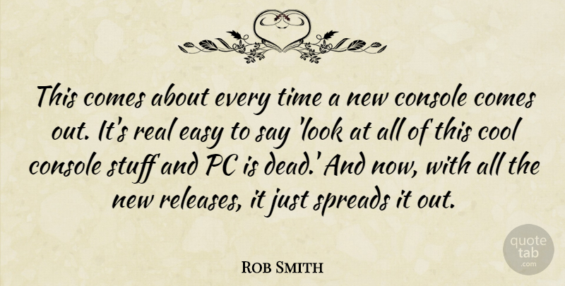 Rob Smith Quote About Console, Cool, Easy, Pc, Stuff: This Comes About Every Time...