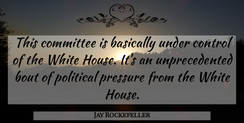 Jay Rockefeller Quote About Basically, Committee, Control, Political, Pressure: This Committee Is Basically Under...