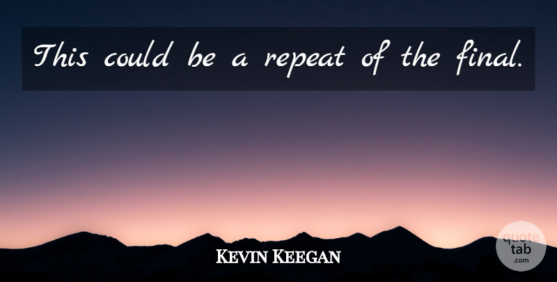 Kevin Keegan Quote About Repeat: This Could Be A Repeat...
