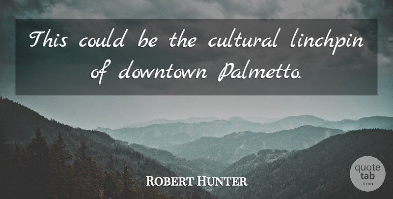 Robert Hunter Quote About Cultural, Downtown: This Could Be The Cultural...