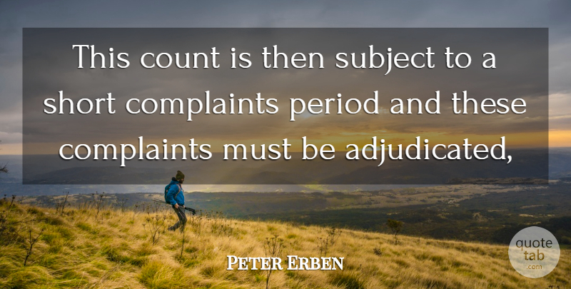Peter Erben Quote About Complaints, Complaints And Complaining, Count, Period, Short: This Count Is Then Subject...