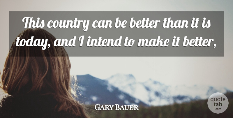 Gary Bauer Quote About Country, Intend: This Country Can Be Better...