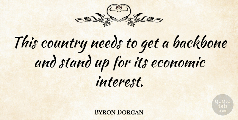 Byron Dorgan Quote About Backbone, Country, Economic, Needs, Stand: This Country Needs To Get...