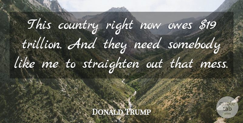Donald Trump Quote About Country, Needs, Mess: This Country Right Now Owes...