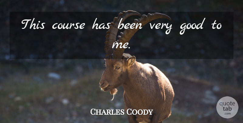Charles Coody Quote About Course, Good: This Course Has Been Very...