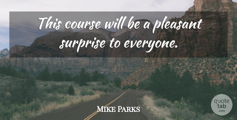 Mike Parks Quote About Course, Pleasant, Surprise: This Course Will Be A...
