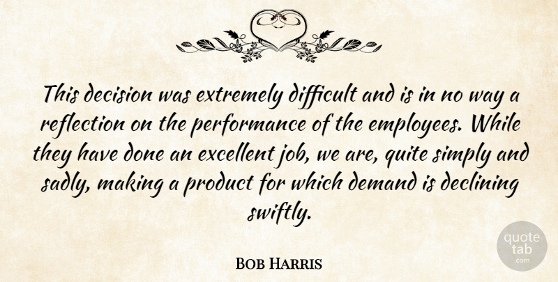 Bob Harris Quote About Decision, Declining, Demand, Difficult, Excellent: This Decision Was Extremely Difficult...
