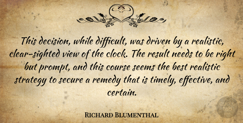 Richard Blumenthal Quote About Best, Course, Driven, Needs, Realistic: This Decision While Difficult Was...
